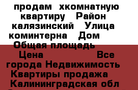 продам 2хкомнатную квартиру › Район ­ калязинский › Улица ­ коминтерна › Дом ­ 76 › Общая площадь ­ 53 › Цена ­ 2 000 050 - Все города Недвижимость » Квартиры продажа   . Калининградская обл.,Светловский городской округ 